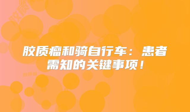胶质瘤和骑自行车：患者需知的关键事项！