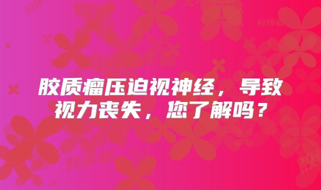 胶质瘤压迫视神经，导致视力丧失，您了解吗？