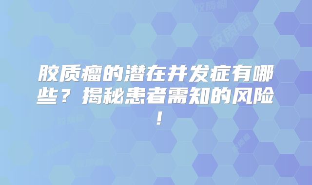 胶质瘤的潜在并发症有哪些？揭秘患者需知的风险！