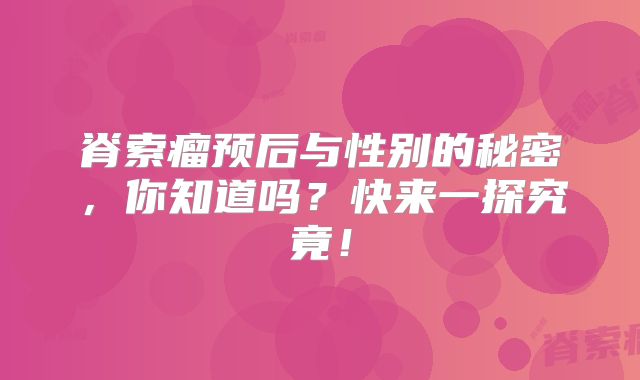 脊索瘤预后与性别的秘密，你知道吗？快来一探究竟！
