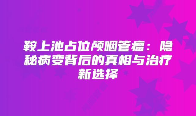 鞍上池占位颅咽管瘤：隐秘病变背后的真相与治疗新选择