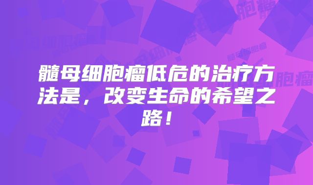 髓母细胞瘤低危的治疗方法是，改变生命的希望之路！