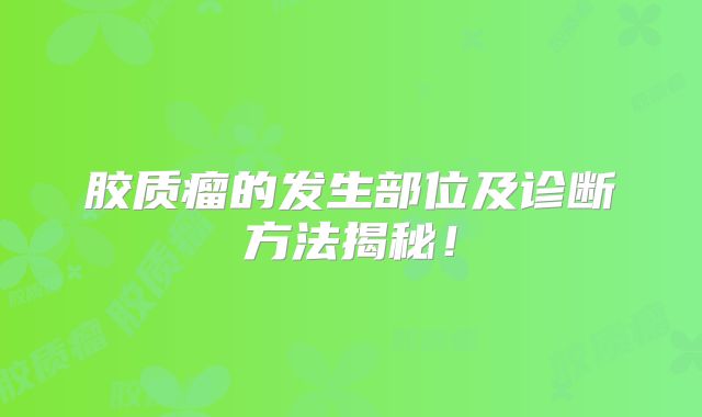 胶质瘤的发生部位及诊断方法揭秘！