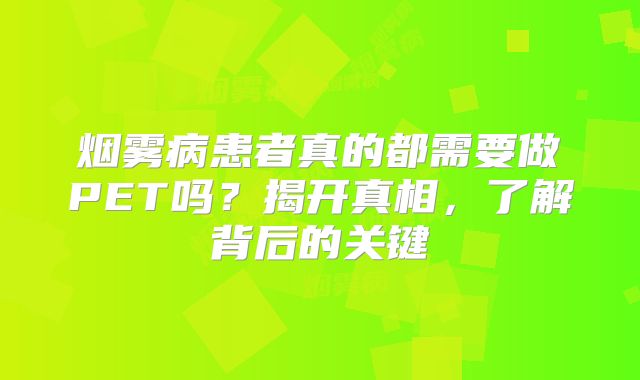 烟雾病患者真的都需要做PET吗？揭开真相，了解背后的关键