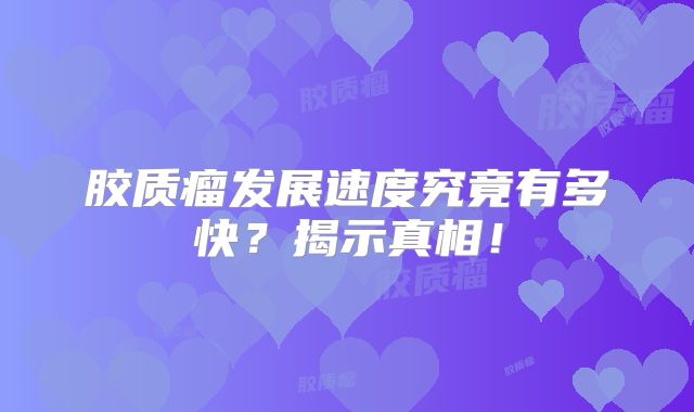胶质瘤发展速度究竟有多快？揭示真相！