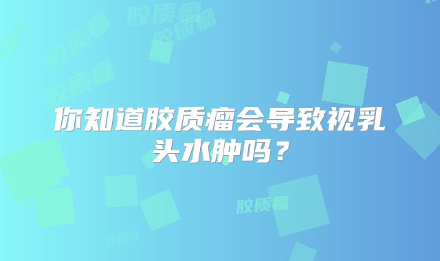 你知道胶质瘤会导致视乳头水肿吗？