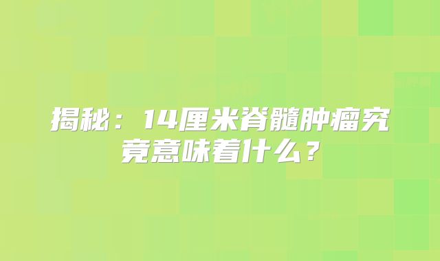 揭秘：14厘米脊髓肿瘤究竟意味着什么？