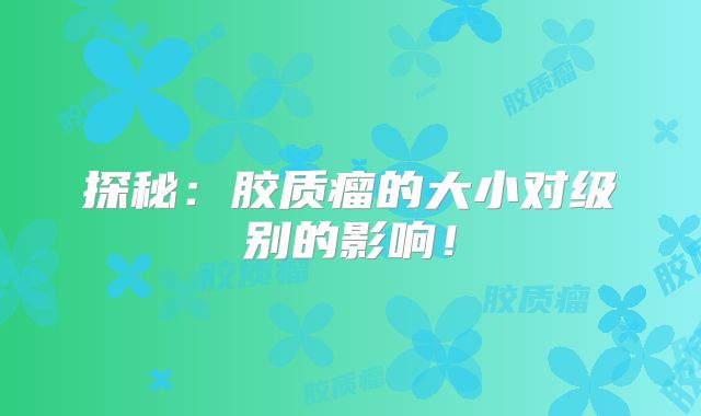 探秘：胶质瘤的大小对级别的影响！