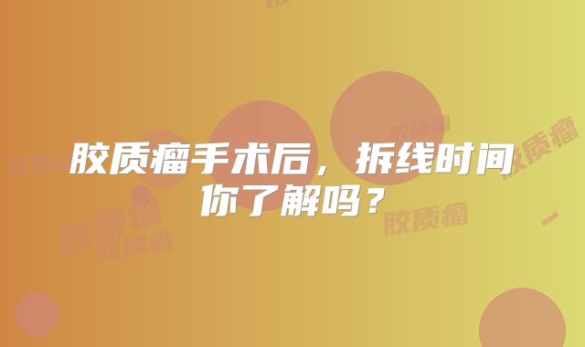 胶质瘤手术后，拆线时间你了解吗？