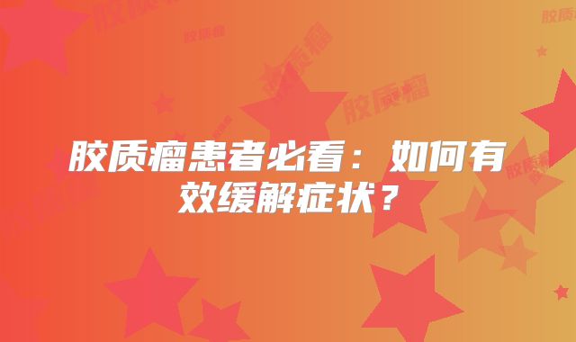 胶质瘤患者必看：如何有效缓解症状？