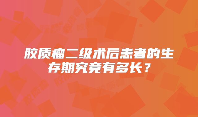 胶质瘤二级术后患者的生存期究竟有多长？