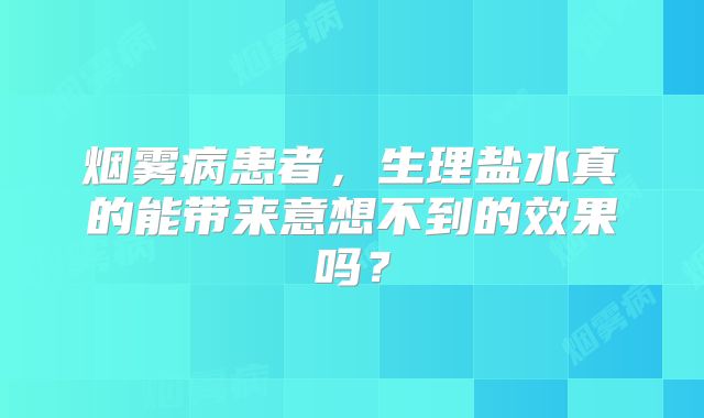 烟雾病患者，生理盐水真的能带来意想不到的效果吗？