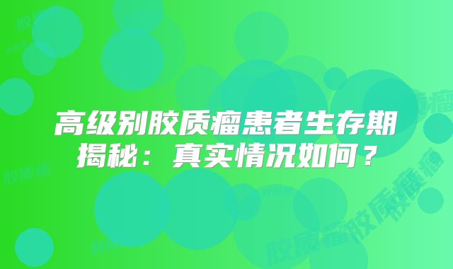 高级别胶质瘤患者生存期揭秘：真实情况如何？