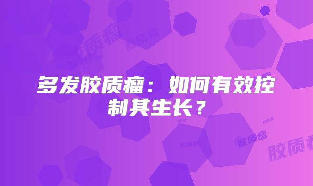 多发胶质瘤：如何有效控制其生长？