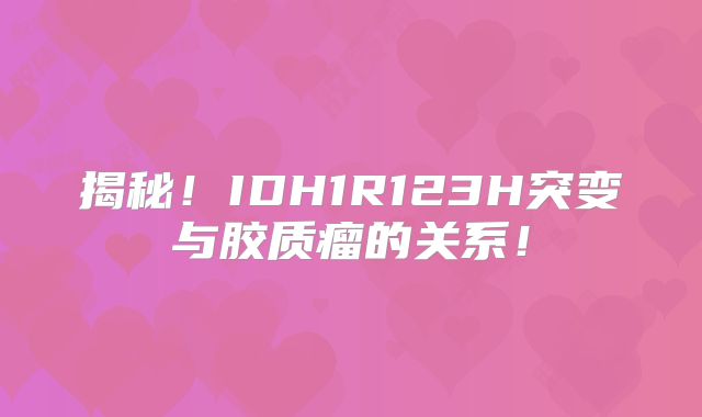 揭秘！IDH1R123H突变与胶质瘤的关系！