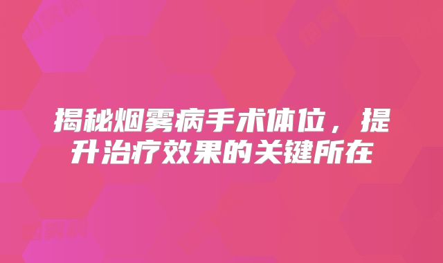 揭秘烟雾病手术体位，提升治疗效果的关键所在