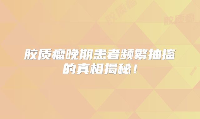 胶质瘤晚期患者频繁抽搐的真相揭秘！