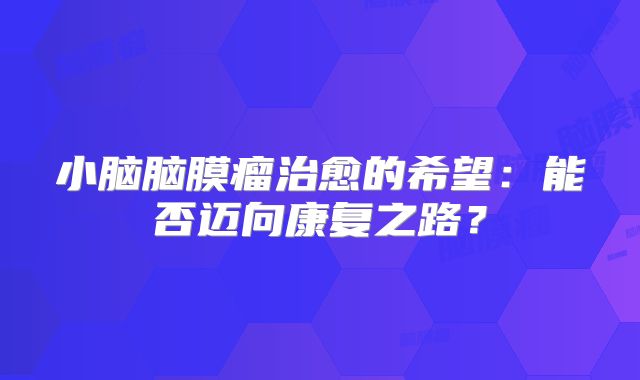 小脑脑膜瘤治愈的希望：能否迈向康复之路？