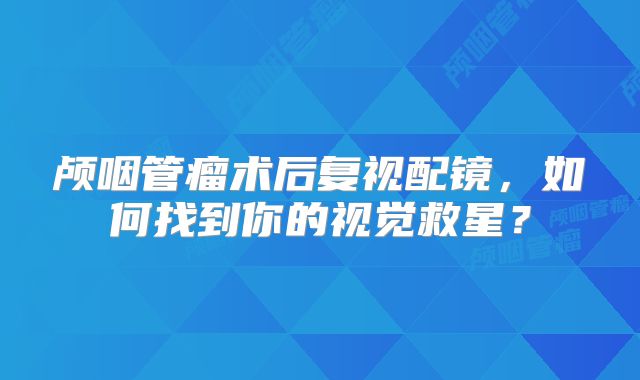 颅咽管瘤术后复视配镜，如何找到你的视觉救星？