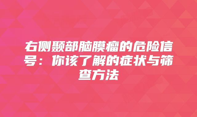 右侧颞部脑膜瘤的危险信号：你该了解的症状与筛查方法