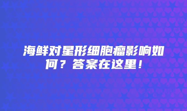 海鲜对星形细胞瘤影响如何？答案在这里！