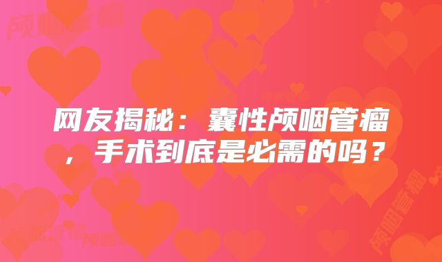 网友揭秘：囊性颅咽管瘤，手术到底是必需的吗？
