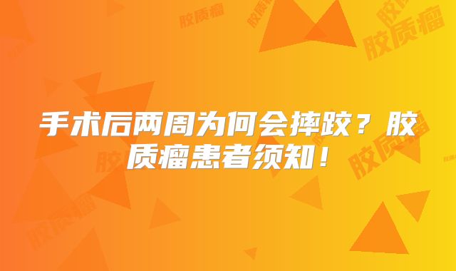 手术后两周为何会摔跤？胶质瘤患者须知！