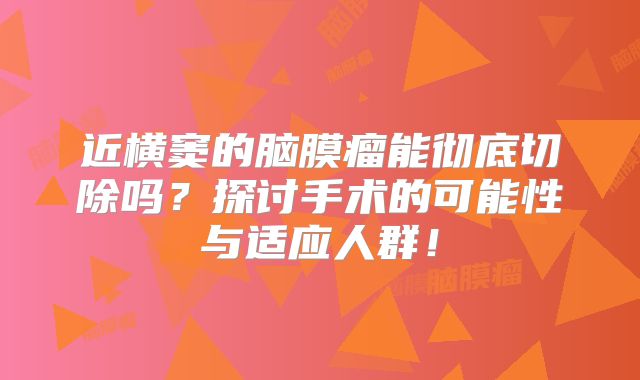 近横窦的脑膜瘤能彻底切除吗？探讨手术的可能性与适应人群！