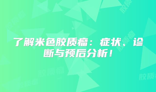 了解米色胶质瘤：症状、诊断与预后分析！