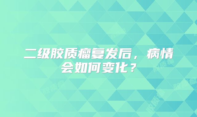 二级胶质瘤复发后，病情会如何变化？