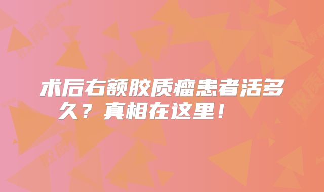 术后右额胶质瘤患者活多久？真相在这里！  
