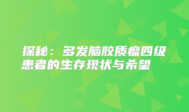 探秘：多发脑胶质瘤四级患者的生存现状与希望  