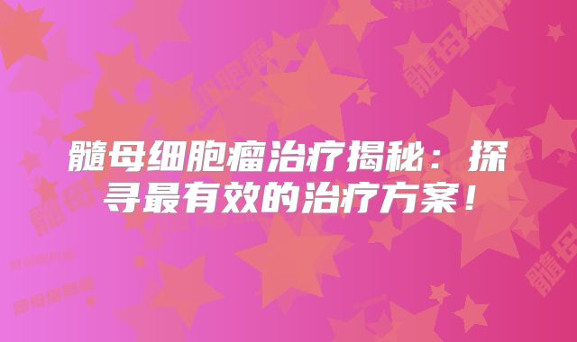 髓母细胞瘤治疗揭秘：探寻最有效的治疗方案！