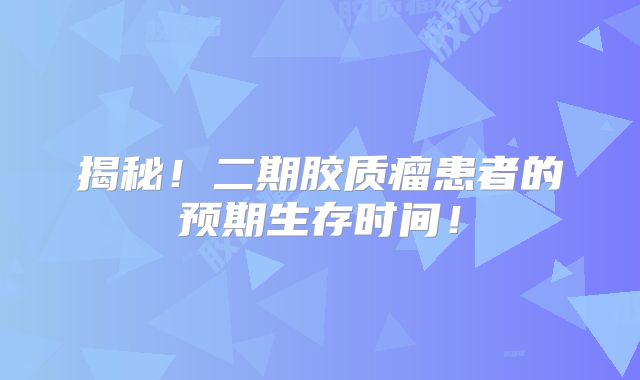 揭秘！二期胶质瘤患者的预期生存时间！