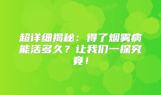 超详细揭秘：得了烟雾病能活多久？让我们一探究竟！