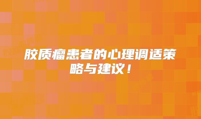 胶质瘤患者的心理调适策略与建议！