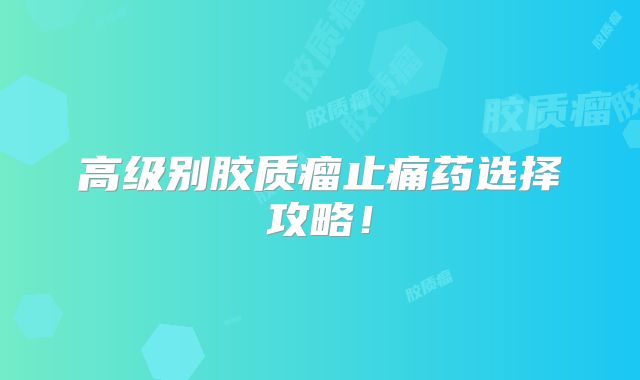 高级别胶质瘤止痛药选择攻略！