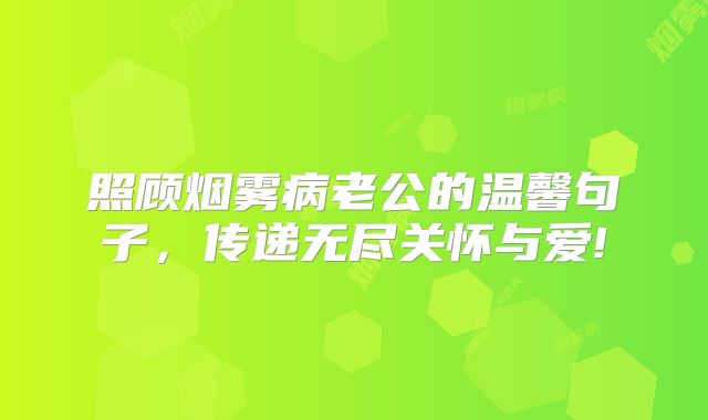 照顾烟雾病老公的温馨句子，传递无尽关怀与爱!