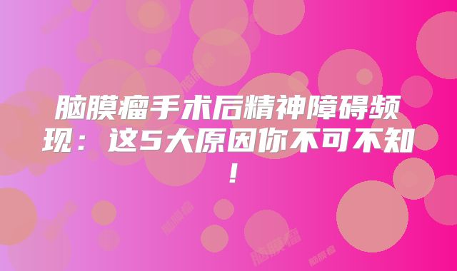 脑膜瘤手术后精神障碍频现：这5大原因你不可不知！