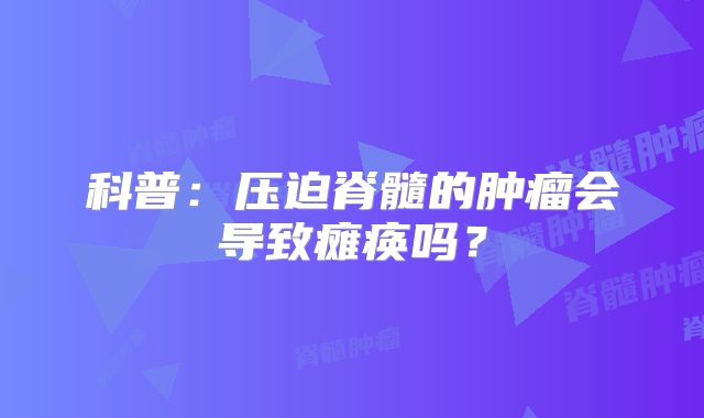 科普：压迫脊髓的肿瘤会导致瘫痪吗？