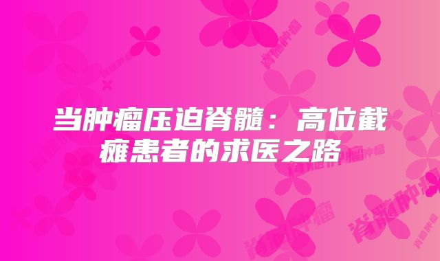 当肿瘤压迫脊髓：高位截瘫患者的求医之路