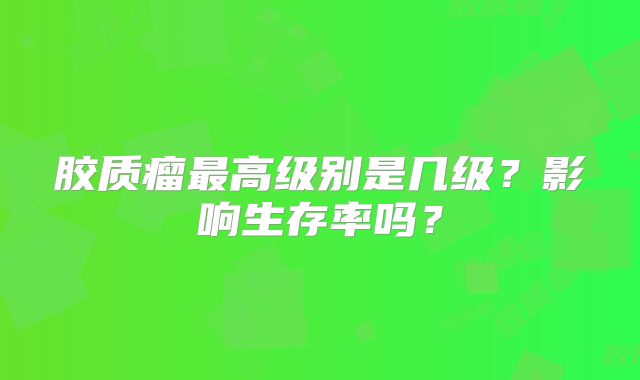 胶质瘤最高级别是几级？影响生存率吗？