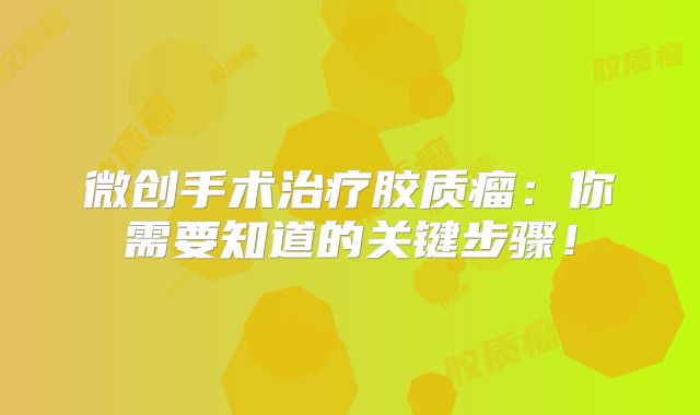 微创手术治疗胶质瘤：你需要知道的关键步骤！