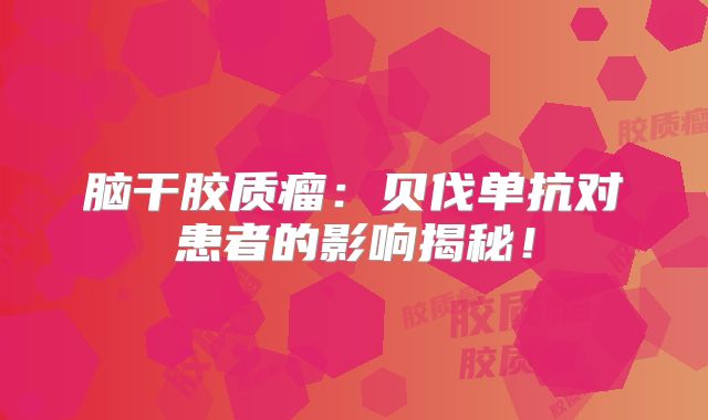 脑干胶质瘤：贝伐单抗对患者的影响揭秘！