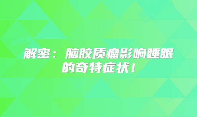解密：脑胶质瘤影响睡眠的奇特症状！