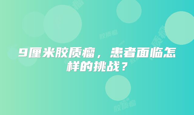 9厘米胶质瘤，患者面临怎样的挑战？