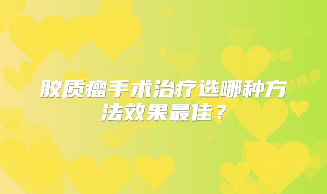 胶质瘤手术治疗选哪种方法效果最佳？