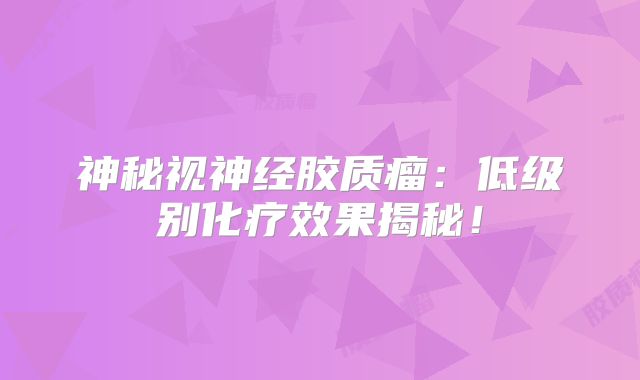 神秘视神经胶质瘤：低级别化疗效果揭秘！