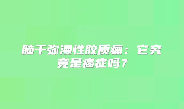 脑干弥漫性胶质瘤：它究竟是癌症吗？