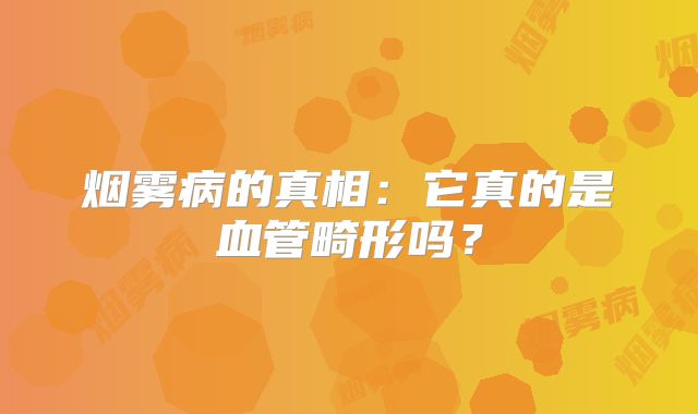 烟雾病的真相：它真的是血管畸形吗？